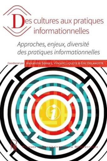 Couverture du livre « Des cultures aux pratiques informationnelles : approches, enjeux, diversité des pratiques informationnelles » de Alexandre Serres et Vincent Liquete et Eric Delamotte aux éditions Pu De La Mediterranee