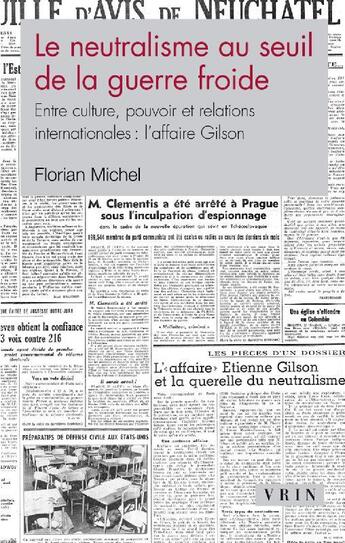 Couverture du livre « Le neutralisme au seuil de la guerre froide ; entre culture, pouvoir et relations internationales : l'affaire Gilson » de Florian Michel aux éditions Vrin