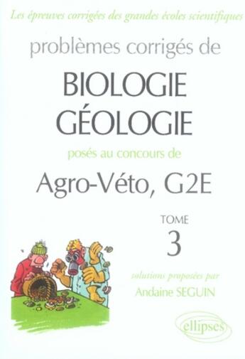 Couverture du livre « Problèmes corrigés de biologie géologie posés aux concours agro-véto, g2e Tome 3 » de Seguin aux éditions Ellipses