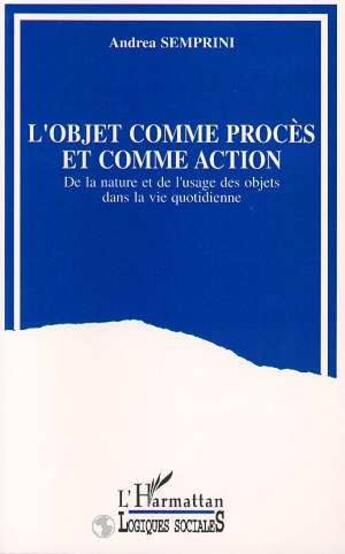 Couverture du livre « L'objet comme procès et comme action ; de la nature et de l'usage des objets dans la vie quotidienne » de Andréa Semprini aux éditions L'harmattan