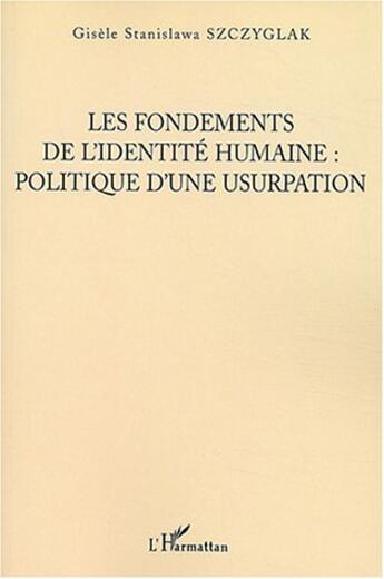 Couverture du livre « Les fondements de l'identite humaine, politique d'une usurpation » de Szczyglak S. aux éditions L'harmattan