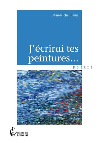 Couverture du livre « J'écrirai tes peintures... » de Jean-Michel Denis aux éditions Societe Des Ecrivains