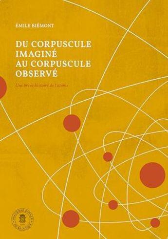 Couverture du livre « Du corpuscule imaginé au corpuscule observé : une brève histoire de l'atome » de Emile Biemont aux éditions Academie Royale De Belgique