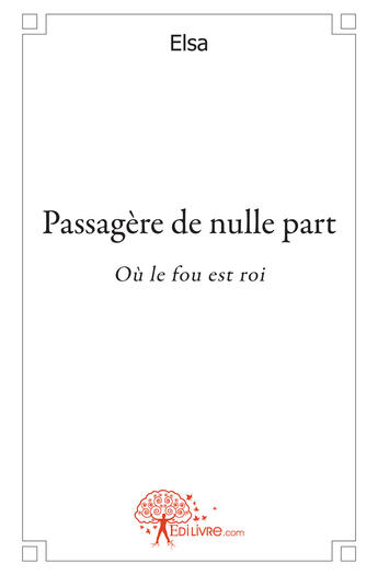 Couverture du livre « Passagère de nulle part ; où le fou est roi » de Elsa aux éditions Edilivre