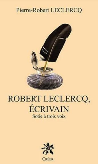 Couverture du livre « Robert Leclercq, écrivain ; sotie à trois voix » de Pierre-Robert Leclercq aux éditions Creer