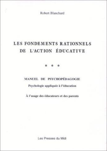 Couverture du livre « Les fondements rationnels de l'action éducative : manuel psychopédagogie » de Robert Blanchard aux éditions Presses Du Midi