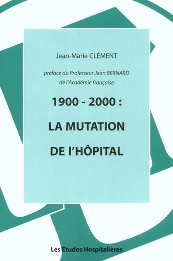 Couverture du livre « 1900-2000 : la mutation de l'hopital » de Jean-Marie Clement aux éditions Les Etudes Hospitalieres