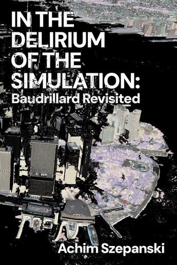 Couverture du livre « In the Delirium of Simulation : Baudrillard Revisited » de Achim Szepanski aux éditions Les Presses Du Reel