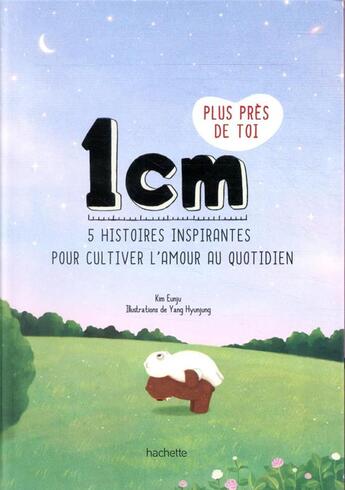 Couverture du livre « 1 cm plus près de toi ; 20 histoires inspirantes pour instiller l'amour au quotidien » de Eun-Joo Kim et Yang Hyunjung aux éditions Hachette Pratique