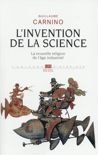 Couverture du livre « L'invention de la science ; la nouvelle religion de l'âge industriel » de Guillaume Carnino aux éditions Seuil