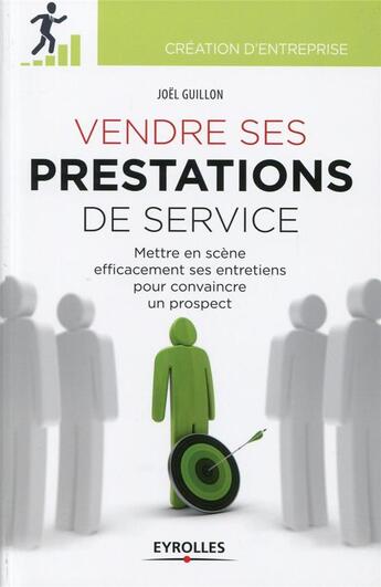 Couverture du livre « Vendre ses prestations de services ; mettre en scène efficacement ses entretiens pour convaincre un prospect » de Joel Guillon aux éditions Eyrolles