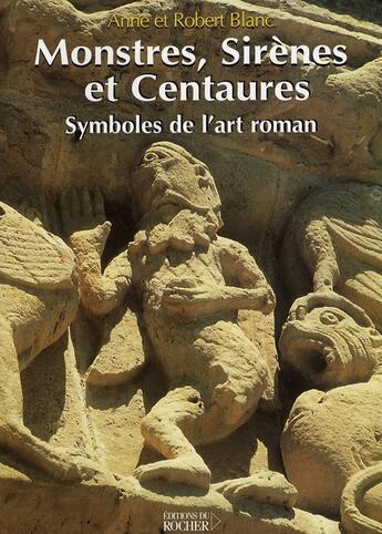 Couverture du livre « Monstres, sirènes et centaures ; symboles de l'art roman » de Blanc aux éditions Rocher