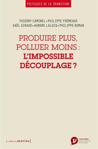 Couverture du livre « Produire plus, polluer moins : l'impossible découplage ? » de Giraud Gaël et Philippe Roman et Thierry Caminel aux éditions Les Petits Matins