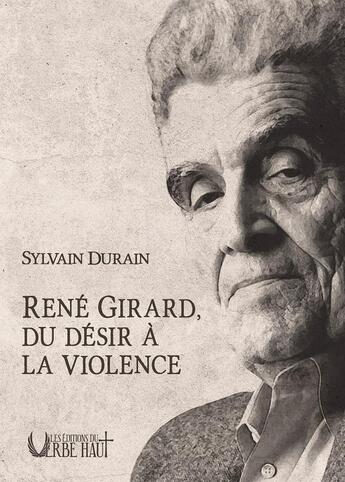 Couverture du livre « René Girard : Du désir à la violence » de Sylvain Durain aux éditions Editions Du Verbe Haut