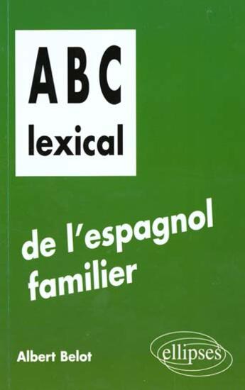 Couverture du livre « Abc lexical de l'espagnol familier » de Albert Belot aux éditions Ellipses