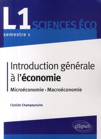 Couverture du livre « Introduction générale à l'économie ; microéconomie-macroéconomie ; L1 semestre 1 » de Champeyrache C. aux éditions Ellipses