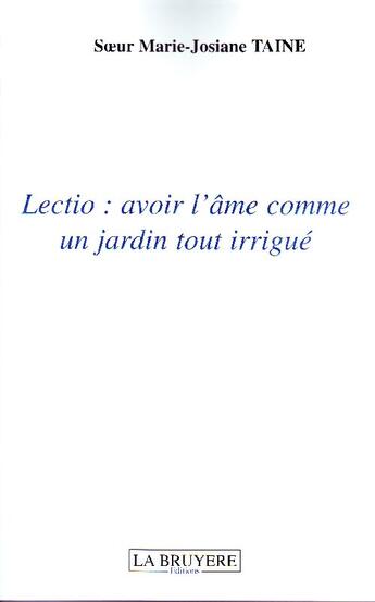 Couverture du livre « Lectio ; avoir l'âme comme un jardin tout irrigué » de Marie-Josiane Taine aux éditions La Bruyere