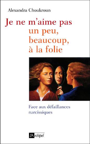 Couverture du livre « Je ne m'aime pas, un peu, beaucoup, à la folie ; face aux défaillances narcissiques » de Alexandra Choukroun aux éditions Archipel