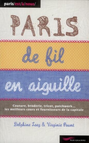 Couverture du livre « Paris de fil en aiguille ; couture, broderie, tricot, patchwork... les meilleurs cours et fournisseurs de la capitale (édition 2011) » de Delphine Loez et Virginie Paunt aux éditions Parigramme