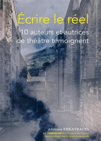 Couverture du livre « Écrire le réel ; 10 auteurs et autrices de théâtre témoignent » de Catherine Dan aux éditions Theatrales