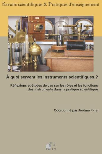 Couverture du livre « À Quoi servent les instruments scientifiques? : Réflexions et études de cas sur les rôles et les fonctions des instruments dans la pratique scientifique » de Fatet Jerome aux éditions Pu De Limoges