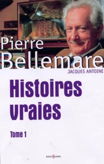 Couverture du livre « Histoires Vraies T.1 » de Pierre Bellemare et Marie-Therese Cuny et Jacques Antoine aux éditions Editions 1