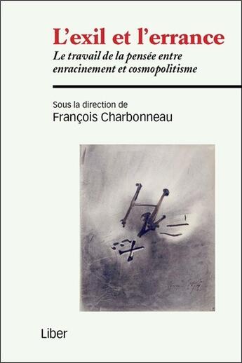 Couverture du livre « L'exil et l'errance ; le travail de la pensée entre enracinement et cosmopolitisme » de Francois Charbonneau aux éditions Liber