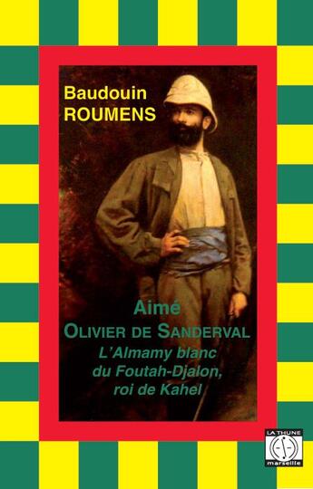 Couverture du livre « Aimé Olivier de Sanderval ; l'Almamy blanc du Foutah-Djalon, roi de Kahel » de Baudouin Roumens aux éditions La Thune