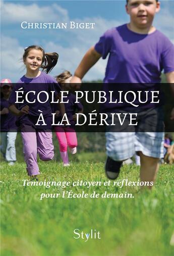 Couverture du livre « École publique à la dérive : témoignage citoyen et réflexions pour l'école de demain » de Christian Biget aux éditions Stylit