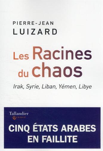 Couverture du livre « Les racines du chaos : Irak, Syrie, Liban, Yémen, Libye ; cinq états arabes en faillite » de Pierre-Jean Luizard aux éditions Tallandier