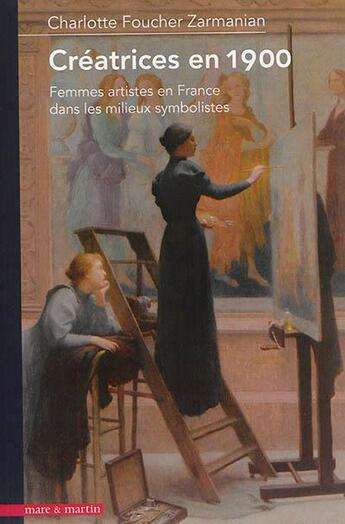 Couverture du livre « Créatrices en 1900 ; femmes artistes en France dans les milieux symbolistes » de Charlotte Foucher Zarmanian aux éditions Mare & Martin