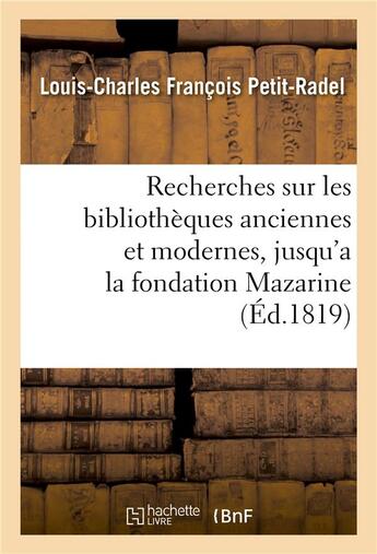 Couverture du livre « Recherches sur les bibliotheques anciennes et modernes, jusqu'a la fondation de la - bibliotheque ma » de Petit-Radel L-C. aux éditions Hachette Bnf