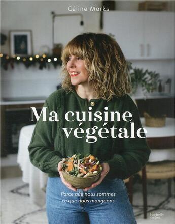 Couverture du livre « Ma cuisine végétale : parce que nous sommes ce que nous mangeons » de Celine Marks aux éditions Hachette Pratique