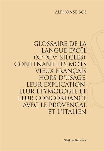 Couverture du livre « Glossaire de la langue d'oil (XIe-XIVe siècles) ; contenant les mots vieux français hors d'usage, leur explication, leur étymologie et leur concordance avec le provençal et l'italien » de Alphonse Bos aux éditions Slatkine Reprints