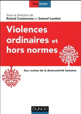 Couverture du livre « Violences ordinaires ou hors normes ; aux racines de la destructivité humaine » de Roland Coutanceau aux éditions Dunod