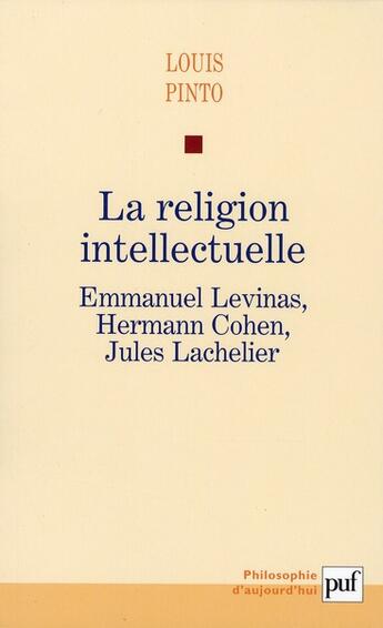 Couverture du livre « La religion intellectuelle ; Emmanuel Levinas, Hermann Cohen, Jules Lachelier » de Louis Pinto aux éditions Puf