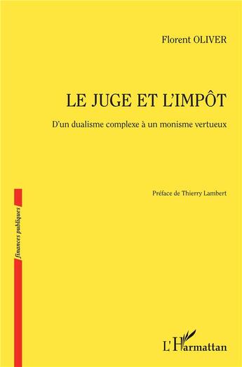 Couverture du livre « Le juge et l'impôt : D'un dualisme complexe à un monisme vertueux » de Florent Oliver aux éditions L'harmattan