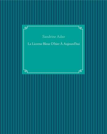 Couverture du livre « La licorne bleue d'hier à aujourd'hui » de Sandrine Adso aux éditions Books On Demand