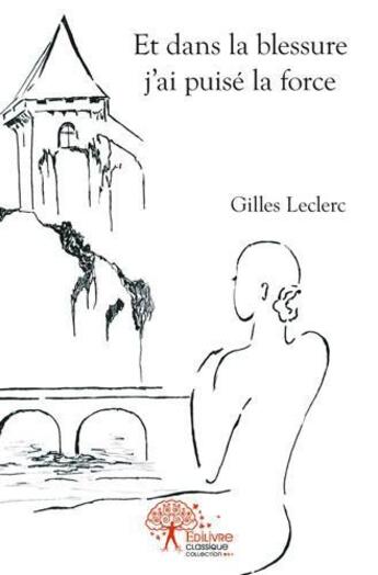 Couverture du livre « Et dans la blessure j'ai puise la force » de Gilles Leclerc aux éditions Edilivre
