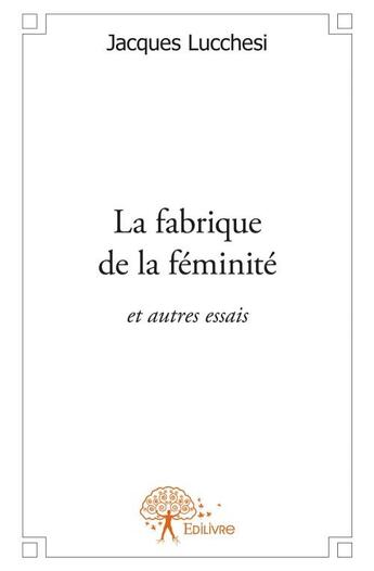 Couverture du livre « La fabrique de la féminité et autres essais » de Jacques Lucchesi aux éditions Edilivre