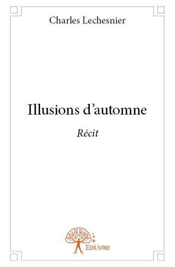 Couverture du livre « Illusions d'automne » de Charles Lechesnier aux éditions Edilivre