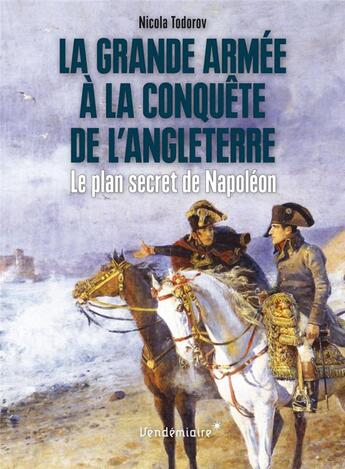 Couverture du livre « La Grande Armée à la conquête de l'Anglaterre ; le plan secret de Mapoléon » de Nicola Todorov aux éditions Vendemiaire