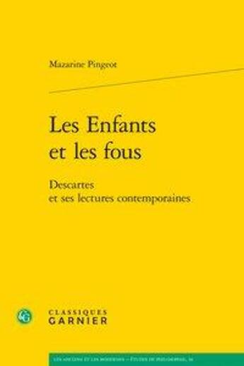 Couverture du livre « Les enfants et les fous - descartes et ses lectures contemporaines » de Mazarine Pingeot aux éditions Classiques Garnier