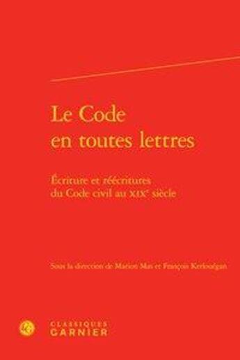 Couverture du livre « Le code en toutes lettres ; écriture et réécritures du Code civil au XIXe siècle » de Francois Kerlouegan et Marion Mas aux éditions Classiques Garnier