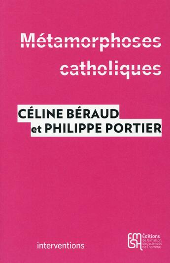 Couverture du livre « Métamorphoses catholiques : Acteurs, enjeux et mobilisations depuis le mariage pour tous » de Celine Beraud et Philippe Portier aux éditions Maison Des Sciences De L'homme