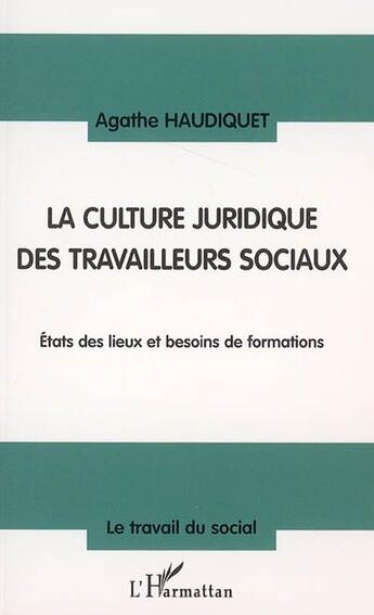 Couverture du livre « La culture juridique des travailleurs sociaux - etat des lieux et besoins de formations » de Agathe Haudiquet aux éditions L'harmattan