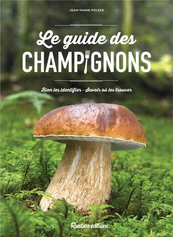 Couverture du livre « Le guide des champignons ; bien les identifier, savoir où les trouver » de Jean-Marie Polese aux éditions Rustica