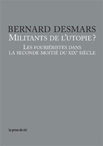 Couverture du livre « Militants de l'utopie ? les fourièristes dans la seconde moitié du XIXe siècle » de Bernard Desmars aux éditions Les Presses Du Reel