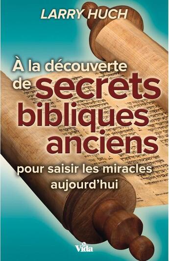 Couverture du livre « À la découverte des secrets bibliques anciens ; pour saisir les miracles aujourd'hui » de Larry Huch aux éditions Vida