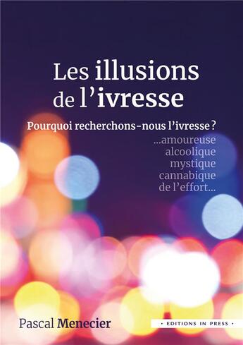 Couverture du livre « Les illusions de l'ivresse : pourquoi recherchons-nous l'ivresse ? » de Pascal Menecier aux éditions In Press